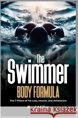 The Swimmer Body Formula: The 7 Pillars of Fat Loss, Muscle, and Athleticism Miller, Paul 9798198548954 Independently Published - książka