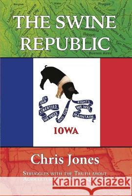 The Swine Republic: Struggles with the Truth about Agriculture and Water Quality Chris Jones Tom Philpott 9781948509404 Ice Cube Press - książka