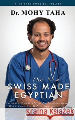 The Swiss-Made Egyptian: From Medical Student to Fellowship-Trained Consultant: How to Create Your Medical Career Success Path Mohy Taha 9781646335862 Evolve Global Publishing - książka