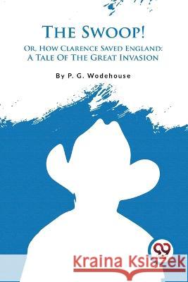 The Swoop! Or, How Clarence Saved England: A Tale Of The Great Invasion P. G. Wodehouse 9789357482448 Double 9 Booksllp - książka