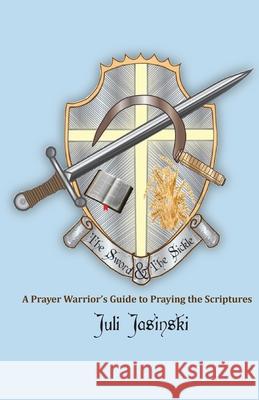 The Sword & the Sickle: A Prayer Warrior's Guide to Praying Scriptures Rev Juli Jasinski 9781533379023 Createspace Independent Publishing Platform - książka