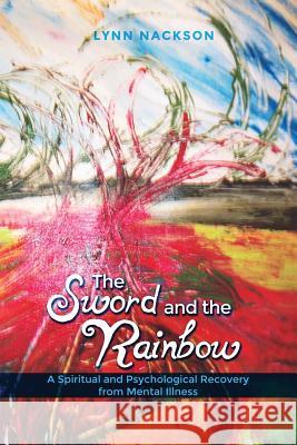 The Sword and the Rainbow: A Spiritual and Psychological Recovery from Mental Illness Lynn Nackson 9781480930896 Dorrance Publishing Co. - książka