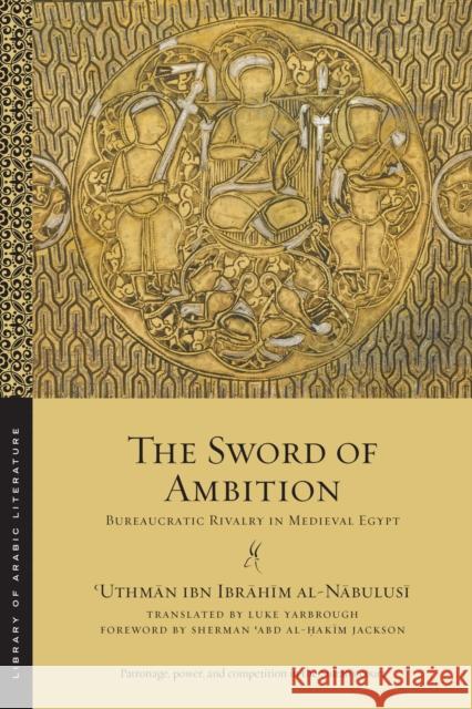 The Sword of Ambition: Bureaucratic Rivalry in Medieval Egypt Luke Yarbrough Sherman 'Abd Al Jackson 'uthman Ibn Ibrahim Al-Nabulusi 9781479824786 New York University Press - książka