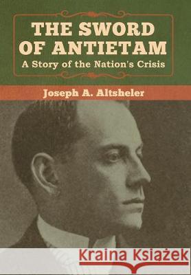 The Sword of Antietam: A Story of the Nation's Crisis Joseph a. Altsheler 9781618957801 Bibliotech Press - książka