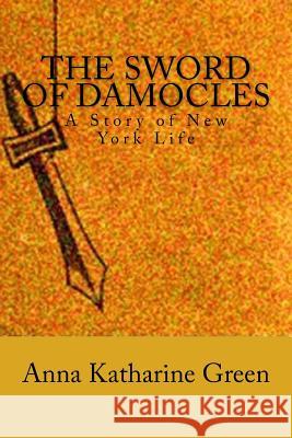 The Sword of Damocles: A Story of New York Life Anna Katharine Green 9781537759548 Createspace Independent Publishing Platform - książka