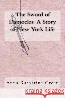 The Sword of Damocles: A Story of New York Life Anna Katharine Green 9781983813887 Createspace Independent Publishing Platform - książka