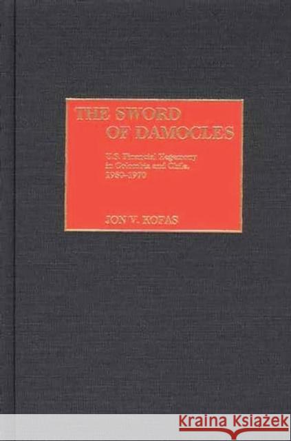 The Sword of Damocles: U.S. Financial Hegemony in Colombia and Chile, 1950-1970 Kofas, Jon 9780275974053 Praeger Publishers - książka