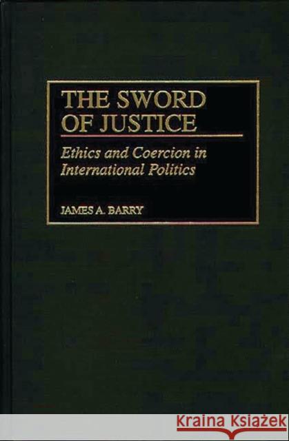 The Sword of Justice: Ethics and Coercion in International Politics Barry, James A. 9780275960926 Praeger Publishers - książka