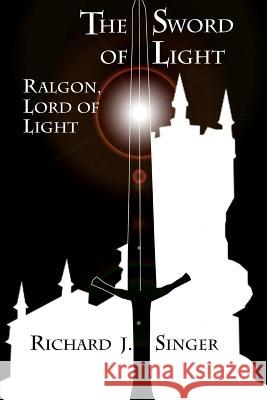 The Sword of Light: Ralgon, Lord of Light Richard J. Singer William T. Singer Amber L. Dillon 9781499529500 Createspace - książka