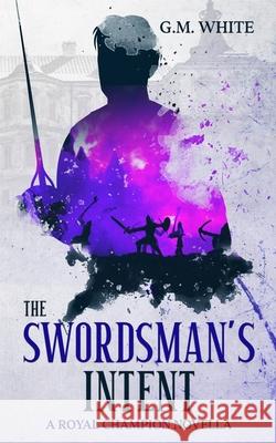 The Swordsman's Intent G. M. White 9781916179981 Twin Star Press - książka