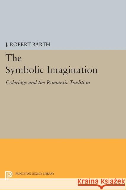 The Symbolic Imagination: Coleridge and the Romantic Tradition J. Robert Barth 9780691616704 Princeton University Press - książka