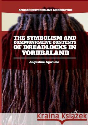 The Symbolism and Communicative Contents of Dreadlocks in Yorubaland Augustine Agwuele 9783319807430 Palgrave MacMillan - książka