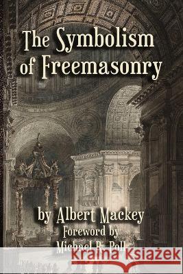 The Symbolism of Freemasonry Albert G. Mackey Michael R. Poll 9781613424018 Cornerstone Book Publishers - książka