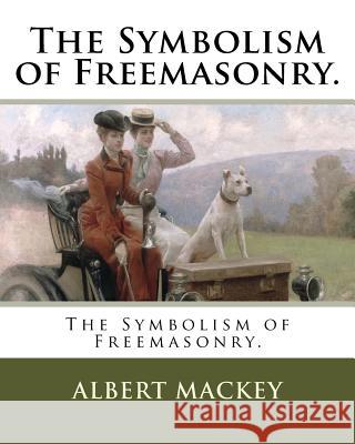 The Symbolism of Freemasonry. Albert Mackey 9781985820135 Createspace Independent Publishing Platform - książka