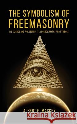 The Symbolism of Freemasonry: Its Science and Philosophy, its Legends, Myths and Symbols Albert G. Mackey 9782357286764 Alicia Editions - książka