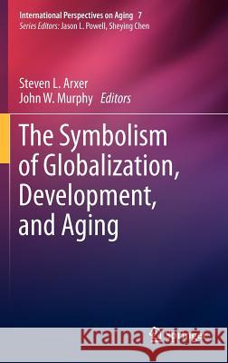 The Symbolism of Globalization, Development, and Aging Steven L. Arxer John W. Murphy 9781461445074 Springer - książka