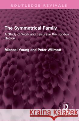 The Symmetrical Family: A Study of Work and Leisure in the London Region Peter Willmott 9781032574004 Routledge - książka