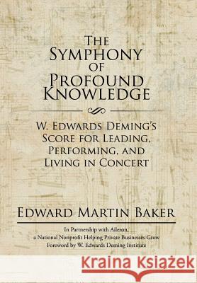 The Symphony of Profound Knowledge: W. Edwards Deming's Score for Leading, Performing, and Living in Concert Edward Martin Baker 9781532002403 iUniverse - książka