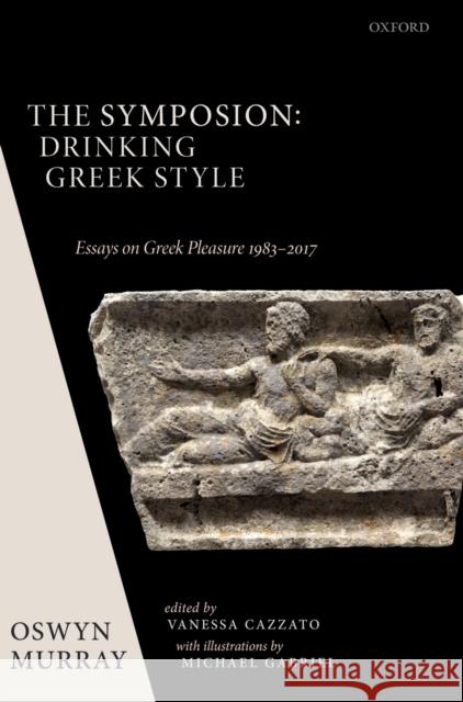 The Symposion: Drinking Greek Style: Essays on Greek Pleasure 1983-2017 Murray, Oswyn 9780198814627 Oxford University Press - książka