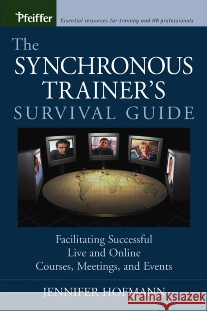 The Synchronous Trainer's Survival Guide: Facilitating Successful Live and Online Courses, Meetings, and Events Hofmann, Jennifer 9780787969431 Pfeiffer & Company - książka