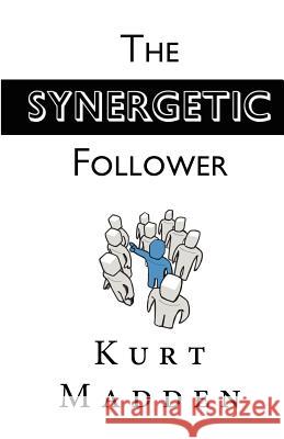 The Synergetic Follower: Changing Our World Without Being the Leader Kurt Madden Kris Madden 9781463684440 Createspace - książka