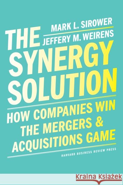 The Synergy Solution: How Companies Win the Mergers and Acquisitions Game Jeff Weirens 9781647820428 Harvard Business Review Press - książka