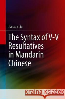 The Syntax of V-V Resultatives in Mandarin Chinese Jianxun Liu 9789813368453 Springer - książka