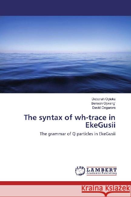 The syntax of wh-trace in EkeGusii : The grammar of Q particles in EkeGusii Oyioka, Deborah; Ongarora, David 9786202076883 LAP Lambert Academic Publishing - książka