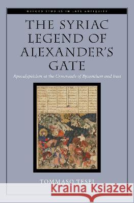 The Syriac Legend of Alexander's Gate: Apocalypticism at the Crossroads of Byzantium and Iran Tommaso Tesei 9780197646878 Oxford University Press - książka