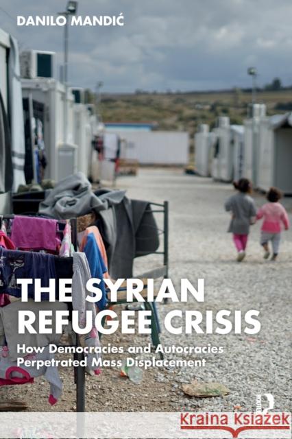 The Syrian Refugee Crisis: How Democracies and Autocracies Perpetrated Mass Displacement Mandic, Danilo 9781032056784 Taylor & Francis Ltd - książka