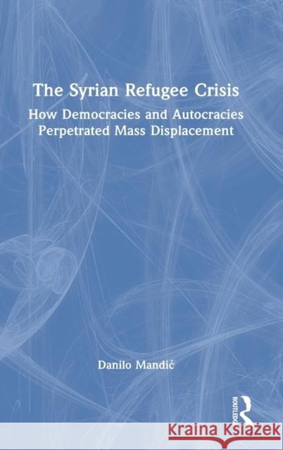 The Syrian Refugee Crisis: How Democracies and Autocracies Perpetrated Mass Displacement Mandic, Danilo 9781032056791 Taylor & Francis Ltd - książka