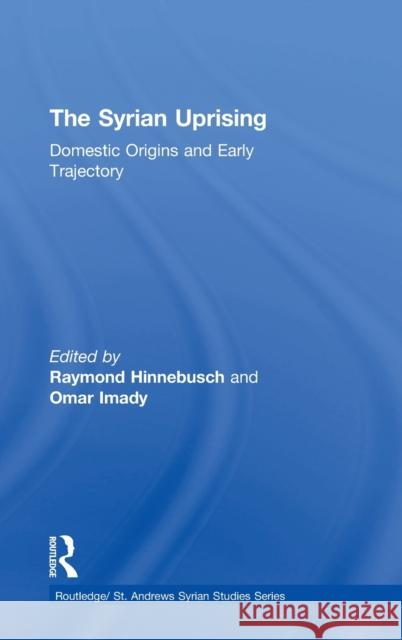 The Syrian Uprising: Domestic Origins and Early Trajectory Raymond Hinnebusch Omar Imady 9781138310544 Routledge - książka