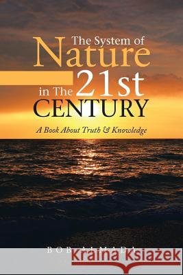 The System of Nature in The 21st Century: A Book About Truth & Knowledge Bob Almada 9781483489032 Lulu.com - książka