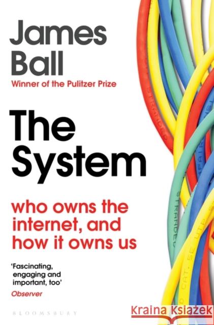 The System: Who Owns the Internet, and How It Owns Us James Ball 9781526607232 Bloomsbury Publishing PLC - książka