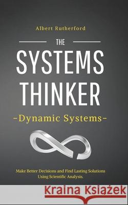 The Systems Thinker - Dynamic Systems: Make Better Decisions and Find Lasting Solutions Using Scientific Analysis. Albert Rutherford 9798675098521 Independently Published - książka