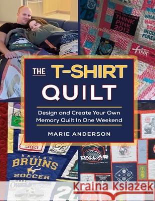The T-Shirt Quilt: Design and Create Your Own Memory Quilt In One Weekend Marie Anderson 9780578598581 Angel's Rest Publishing - książka