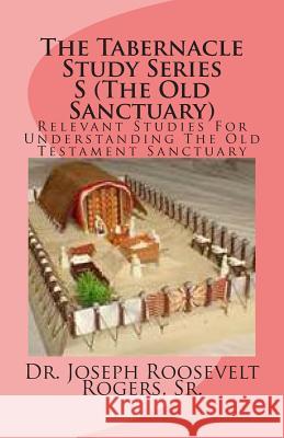 The Tabernacle Study Series S (The Old Sanctuary): Relevant Studies For Understanding The Old Testament Sanctuary Rogers, Sr. Joseph Roosevelt 9781481196819 Createspace - książka