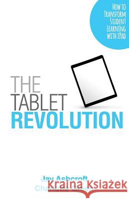 The Tablet Revolution: How to Transform Student Learning with iPad MR Jay Ashcroft Miss Charlotte Green 9781533079336 Createspace Independent Publishing Platform - książka