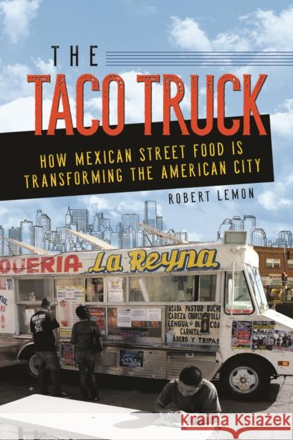 The Taco Truck: How Mexican Street Food Is Transforming the American City Robert Lemon 9780252042454 University of Illinois Press - książka