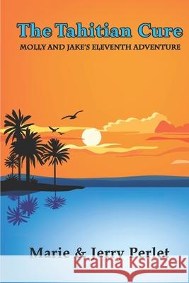 The Tahitian Cure: Molly and Jake's Eleventh Adventure Linda Puryear Marie and Jerry Perlet 9781711153841 Independently Published - książka