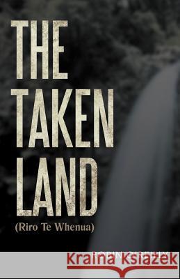 The Taken Land (Riro Te Whenua) Robin O'Reilly 9781469738758 iUniverse.com - książka