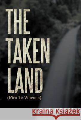 The Taken Land (Riro Te Whenua) Robin O'Reilly 9781469738772 iUniverse.com - książka