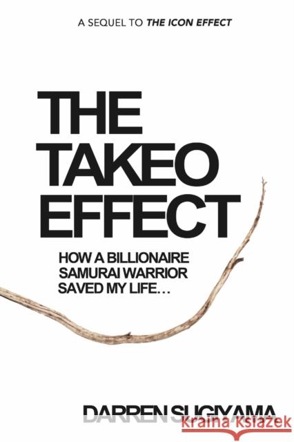 The Takeo Effect: How A Billionaire Samurai Warrior Saved My Life Darren Sugiyama   9780989261951 Ontogeny Group - książka