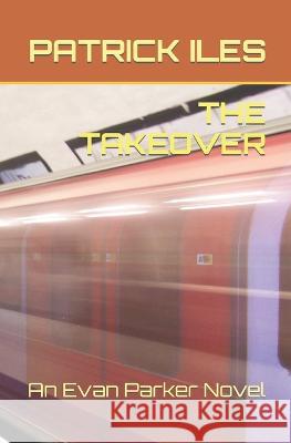 The Takeover: An Evan Parker Novel Patrick Iles 9781712675939 Independently Published - książka