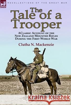The Tale of a Trooper: a Classic Account of the New Zealand Mounted Rifles During the First World War Clutha N. MacKenzie 9781782829508 Leonaur Ltd - książka