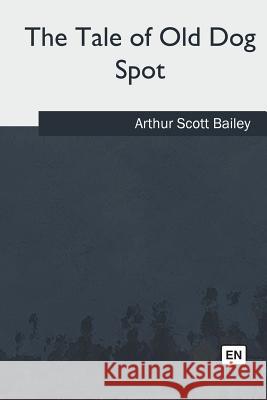 The Tale of Old Dog Spot Arthur Scott Bailey 9781985386006 Createspace Independent Publishing Platform - książka