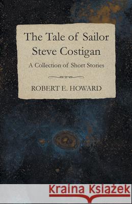 The Tale of Sailor Steve Costigan (A Collection of Short Stories) Robert E. Howard 9781473323612 Read Books - książka