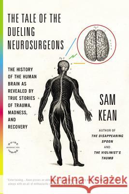 The Tale of the Dueling Neurosurgeons: The History of the Human Brain as Revealed by True Stories of Trauma, Madness, and Recovery Sam Kean 9780316182355 Back Bay Books - książka
