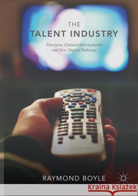 The Talent Industry: Television, Cultural Intermediaries and New Digital Pathways Boyle, Raymond 9783030068400 Palgrave MacMillan - książka