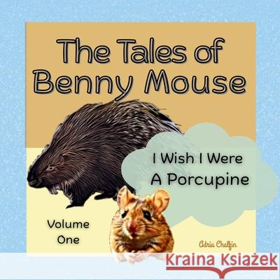 The Tales of Benny Mouse Volume One: I Wish I Were a Porcupine Adria Chalfin 9780997847840 Adria Books - książka